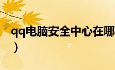 qq电脑安全中心在哪（电脑qq安全中心首页）