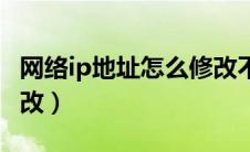 网络ip地址怎么修改不了（网络ip地址怎么修改）