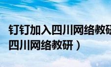 钉钉加入四川网络教研的条件（钉钉怎么加入四川网络教研）