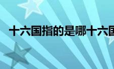 十六国指的是哪十六国（十六国指哪几国）