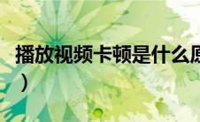 播放视频卡顿是什么原因（电脑播放视频卡顿）