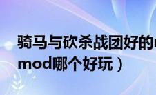 骑马与砍杀战团好的mod（骑马与砍杀战团mod哪个好玩）