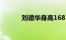 刘德华身高168（刘德华身高）