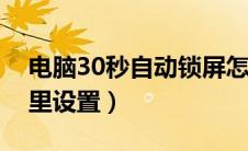 电脑30秒自动锁屏怎么设置（电脑屏保在哪里设置）
