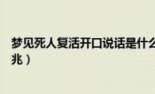 梦见死人复活开口说话是什么意思（梦见死人复活是什么预兆）