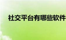 社交平台有哪些软件（社交平台有哪些）