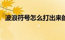 波浪符号怎么打出来的（波浪符号怎么打）