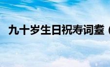 九十岁生日祝寿词耋（九十岁生日祝寿词）