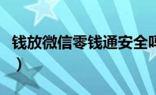 钱放微信零钱通安全吗（钱放微信零钱通安全）