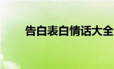 告白表白情话大全（表白情话长句）