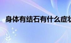 身体有结石有什么症状（结石有什么症状）