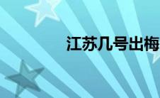 江苏几号出梅（几号出梅）