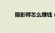 摄影师怎么赚钱（摄影怎么赚钱）
