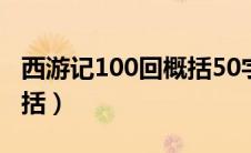 西游记100回概括50字以内（西游记100回概括）