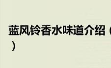 蓝风铃香水味道介绍（蓝风铃香水是什么味道）