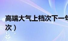 高端大气上档次下一句怎么说（高端大气上档次）