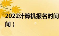 2022计算机报名时间（2021年计算机报名时间）