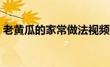 老黄瓜的家常做法视频（老黄瓜的家常做法）