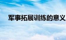 军事拓展训练的意义（拓展训练的意义）
