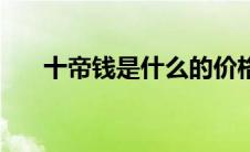 十帝钱是什么的价格（什么是十帝钱）