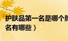 护肤品第一名是哪个牌子（护肤品排行榜前十名有哪些）