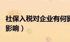 社保入税对企业有何影响（社保入税对企业的影响）