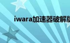 iwara加速器破解版（iwara加速器）