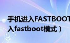 手机进入FASTBOOT模式开不了机（手机进入fastboot模式）