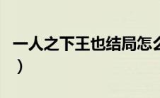 一人之下王也结局怎么样（一人之下王也结局）