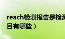 reach检测报告是检测多少项（reach检测项目有哪些）