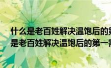 什么是老百姓解决温饱后的第一需求?是其中的一生（什么是老百姓解决温饱后的第一需求）