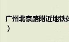 广州北京路附近地铁站（广州北站有地铁站吗）