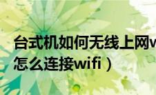 台式机如何无线上网wifi（电脑没有无线网卡怎么连接wifi）