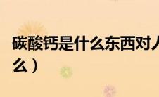 碳酸钙是什么东西对人体有害吗（碳酸钙是什么）