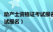 助产士资格证考试报名时间（助产士资格证考试报名）