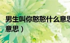 男生叫你憨憨什么意思呀（男生叫你憨憨什么意思）