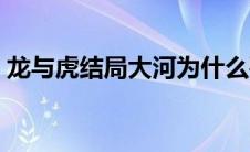 龙与虎结局大河为什么要离开（龙与虎结局）