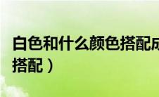 白色和什么颜色搭配成灰色（白色和什么颜色搭配）
