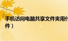 手机访问电脑共享文件夹用什么软件（手机访问电脑共享文件）