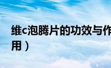 维c泡腾片的功效与作用（泡腾片的功效与作用）