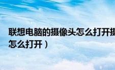 联想电脑的摄像头怎么打开摄像头权限（联想电脑的摄像头怎么打开）
