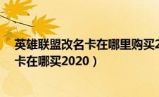 英雄联盟改名卡在哪里购买2020年11月份（英雄联盟改名卡在哪买2020）