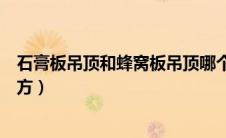 石膏板吊顶和蜂窝板吊顶哪个好（石膏板吊顶多少钱一个平方）