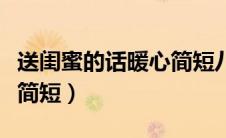 送闺蜜的话暖心简短八个字（送闺蜜的话暖心简短）