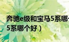 奔驰e级和宝马5系哪个好看（奔驰e级和宝马5系哪个好）