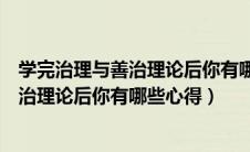 学完治理与善治理论后你有哪些心得和体会（学完治理与善治理论后你有哪些心得）