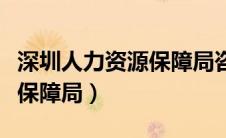 深圳人力资源保障局咨询电话（深圳人力资源保障局）