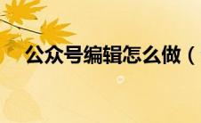 公众号编辑怎么做（公众号图文编辑器）