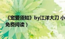 《宠爱须知》by江洋大刀 小说（宠爱须知by江洋大刀全文免费阅读）
