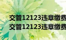 交管12123违章缴费后多久能显示已处理（交管12123违章缴费）
